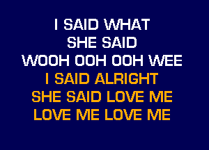 I SAID WHAT
SHE SAID
WOOH 00H 00H WEE
I SAID ALRIGHT
SHE SAID LOVE ME
LOVE ME LOVE ME

g