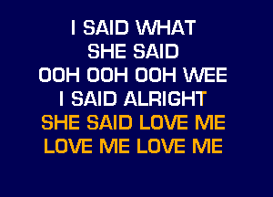 I SAID WHAT
SHE SAID
00H 00H 00H WEE
I SAID ALRIGHT
SHE SAID LOVE ME
LOVE ME LOVE ME