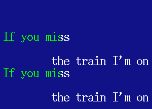 If you miss

the train I m on
If you miss

the train I m on