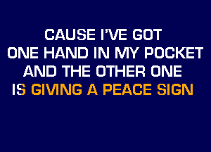 CAUSE I'VE GOT
ONE HAND IN MY POCKET
AND THE OTHER ONE
IS GIVING A PEACE SIGN