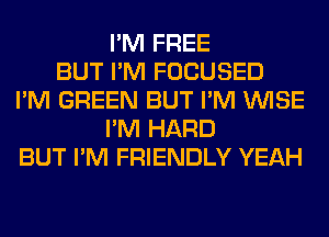 I'M FREE
BUT I'M FOCUSED
I'M GREEN BUT I'M WISE
I'M HARD
BUT I'M FRIENDLY YEAH