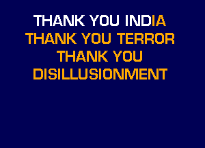 THANK YOU INDIA
THANK YOU TERROR
THANK YOU
DISILLUSIONMENT