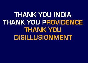 THANK YOU INDIA
THANK YOU PROVIDENCE
THANK YOU
DISILLUSIONMENT