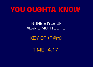 IN THE STYLE 0F
ALANIS MDRFIISETTE

KEY OF (Fifml

TlMEi 4i17