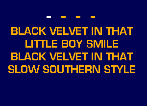 BLACK VELVET IN THAT
LITI'LE BOY SMILE
BLACK VELVET IN THAT
SLOW SOUTHERN STYLE