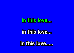 in this love...

in this love...

in this love .....