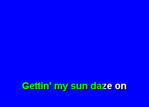 Gettin' my sun daze on