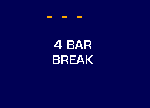 4 BAR
BREAK