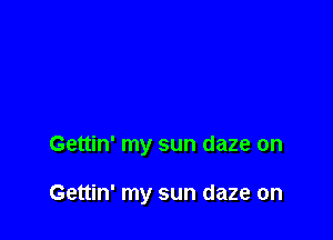 Gettin' my sun daze on

Gettin' my sun daze on