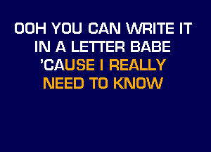 00H YOU CAN WRITE IT
IN A LETTER BABE
'CAUSE I REALLY
NEED TO KNOW