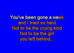 You've been gone a week
and I tried so hard

Not to be the crying kind
Not to be the girl
you left behind...