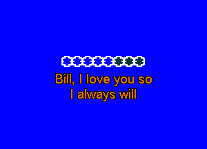 W

Bill, I love you so
I always will