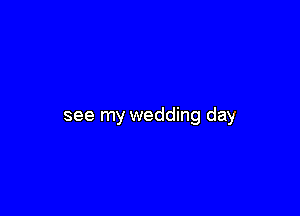 see my wedding day