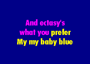 And edusy's

what you prefer
My my baby blue