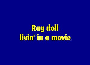 Rag do

livin' in a movie