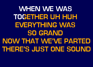 WHEN WE WAS
TOGETHER UH HUH
EVERYTHING WAS

80 GRAND
NOW THAT WE'VE PARTED
THERE'S JUST ONE SOUND