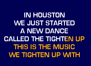 IN HOUSTON
WE JUST STARTED
A NEW DANCE
CALLED THE TIGHTEN UP
THIS IS THE MUSIC
WE TIGHTEN UP WITH