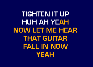 TIGHTEN IT UP
HUH AH YEAH
NOW LET ME HEAR

THAT GUITAR
FALL IN NOW
YEAH