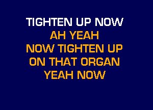 TIGHTEN UP NOW
AH YEAH
NOW TIGHTEN UP

ON THAT ORGAN
YEAH NOW