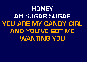 HONEY
AH SUGAR SUGAR
YOU ARE MY CANDY GIRL
AND YOU'VE GOT ME
WANTING YOU