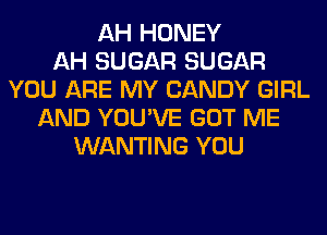 AH HONEY
AH SUGAR SUGAR
YOU ARE MY CANDY GIRL
AND YOU'VE GOT ME
WANTING YOU