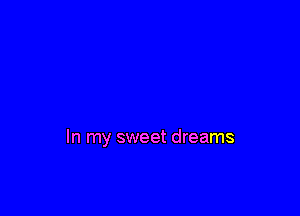 In my sweet dreams