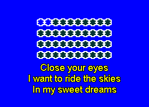 W313
W
W
W

Close your eyes
I want to ride the skies

In my sweet dreams I