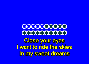 W
W

Close your eyes
I want to ride the skies

In my sweet dreams I