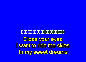 ma

Close your eyes
I want to ride the skies
In my sweet dreams