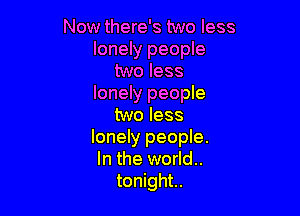 Now there's two less
lonely people
two less
lonely people

two less
lonely people.
In the world..

tonight.