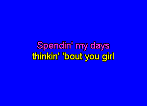 Spendin' my days

thinkin' 'bout you girl