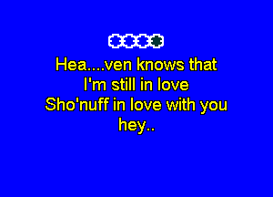 (332323

Hea....ven knows that
I'm still in love

Sho'nuff in love with you
hey..