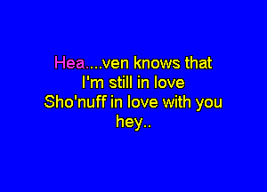 Hea....ven knows that
I'm still in love

Sho'nuff in love with you
hey..