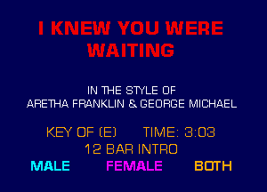 IN THE STYLE UF

AHETHA FRANKLIN 8 GEORGE MICHAEL

KEY OF EEJ

MALE

12 BAR INTRO

TIME 8108

BEITH