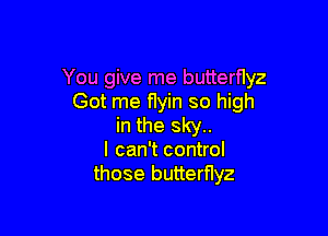 You give me butterflyz
Got me flyin so high

in the sky..
I can't control
those butterfIyz