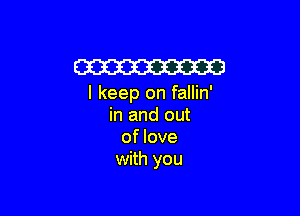 W

I keep on fallin'

in and out
of love
with you