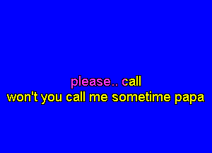 please. call
won't you call me sometime papa