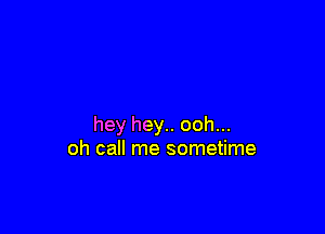 hey hey.. ooh...
oh call me sometime