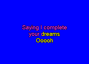 Saying I complete

your dreams
Ooooh