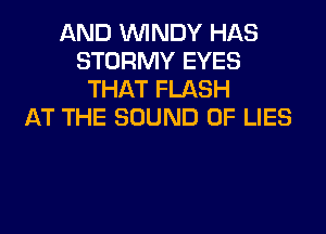 AND WINDY HAS
STORMY EYES
THAT FLASH

AT THE SOUND OF LIES