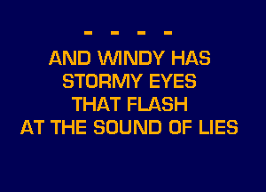AND WINDY HAS
STORMY EYES
THAT FLASH
AT THE SOUND OF LIES