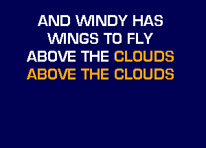 AND WINDY HAS
WINGS T0 FLY
ABOVE THE CLOUDS
ABOVE THE CLOUDS