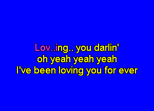 Lov..ing.. you darlin'

oh yeah yeah yeah
I've been loving you for ever