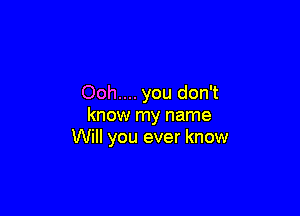 Ooh.... you don't

know my name
Will you ever know