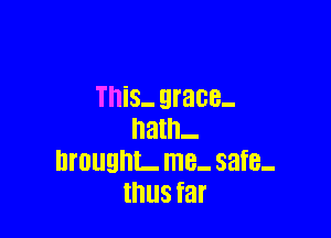 This- grace-

hath-
brought. me- safe-
thus far