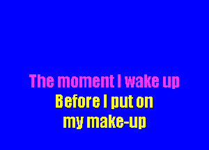 The moment! wake llll
BBfoB I Illlt on
W make-un