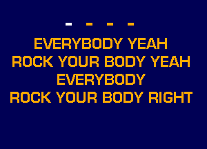 EVERYBODY YEAH
ROCK YOUR BODY YEAH
EVERYBODY
ROCK YOUR BODY RIGHT