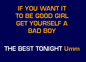 IF YOU WANT IT
TO BE GOOD GIRL
GET YOURSELF A

BAD BUY

THE BEST TONIGHT Umm