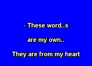 - These word..s

are my own..

They are from my heart