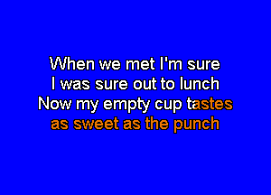 When we met I'm sure
I was sure out to lunch

Now my empty cup tastes
as sweet as the punch